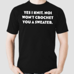 Yes I Knit Noi Wont Crochet You A Sweater Shirt