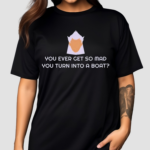 You Even Get So Mad You Turn Into A Boat Cynical 2024 Shirt