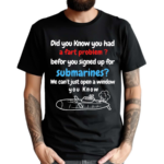 Did You Know You Had A Fart Problem Before You Signed Up For Submarines We Can’t Open A Window You Know Shirt