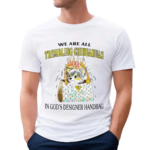 We Are All Trembling Chihuahuas In God’s Designer Handbag Shirt