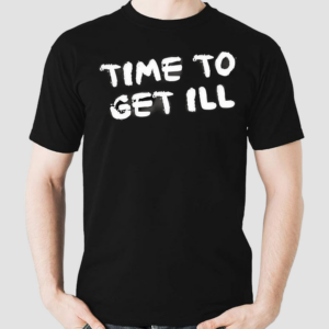 Time To Get Ill Shirt