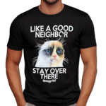 Like A Good Neighbor Stay Over There Grumpy Cat Shirt