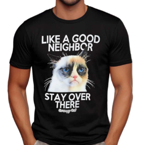 Like A Good Neighbor Stay Over There Grumpy Cat Shirt