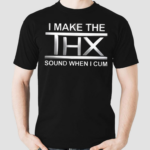 I Make The THX Sound When I Cum Shirt