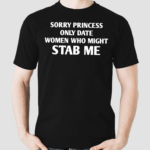 Sorry Princess I Only Date Women Who Might Stab Me Shirt