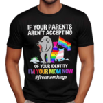 If Your Parents Aren’t Accepting Of Your Identity I’m Your Mom Now Free Mom Hugs Shirt