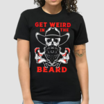 Awesome Get Weird In The Beard Shirt