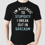 Im Allergic To Stupidity I Break Out In Sarcasm Shirt