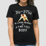 Jiu jitsu In Loving Memory Of A Pain Free Body Shirt