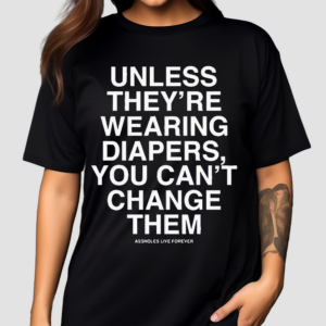 Unless They’re Wearing Diapers You Can’t Change Them Shirt