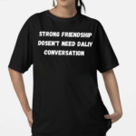 Strong Friendship Doesn’t Need Daily Conversation Shirt