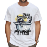 Racoon Splash Splash Your Opinion Is Trash Shirt