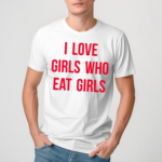 I Love Girls Who Eat Girls Shirt