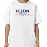 Felon I Don’t Care Make America Great Again 2024 Shirt