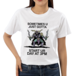 Sometimes U Just Gotta Start Ur Day At 3Pm Shirt