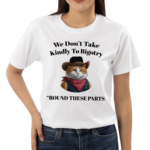 We Don’t Take Kindly To Bigotry Round These Parts Shirt