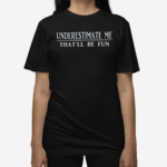 Underestimate Me That'll Be Fun Shirt