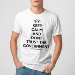 Keep Calm And Dont Trust The Government Shirt