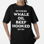 Whale Oil Beef Hooked How To Speak Irish Shirt