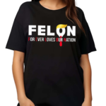 Felon For Ever Loves Our Nation 2024 Shirt