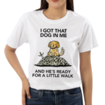 I Gotta Got That Dog In Me And Hes Ready For A Little Walk Wizard Of Barge Shirt