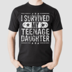 I Survived My Teenage Daughter Teenager Dad Mom Shirt