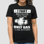 I Fart Because Its The Only Gas I Can Afford Shirt