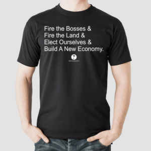 Fire The Bosses & Free The Land & Elect Ourselves & Build A New Company Shirt