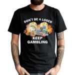 Don’t Be A Loser Keep Gambling Shirt