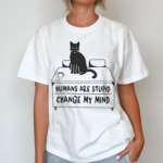 Cat Humans Are Stupid Change My Mind Shirt