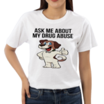 Ask Me About My Drug Abuse Shirt