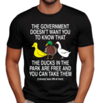 The Government Doesn't Want You To Know That The Ducks In The Park Are Free And You Can Take Them Shirt