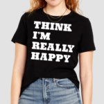 Think I'm Really Happy Shirt