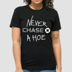 Hard Everything Never Chase A Hoe Shirt