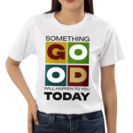 Something Good Will Happen To You Today Shirt