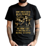 Don’t Mess With Old People We Didn’t Get This Age By Being Stupid Signatures Shirt