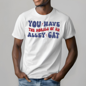 You Have the Morals of an Alley Cat Debate Humor Shirt