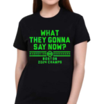 What They Gonna Say Now Boston 2024 Champs Shirt