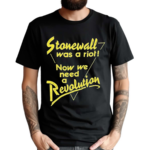 Stonewall Was A Riot Now We Need A Revolution Shirt