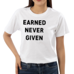 Earned Never Given Shirt