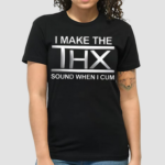 I Make The THX Sound When I Cum Shirt