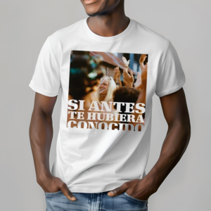 Si Antes Te Hubiera Conocido Shirt