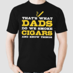 Thats What Dads Do We Smoke Cigars And Know Things Shirt