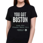 You Got Boston Finals 2024 Tdiarden Boston Mass Arbella Shirt