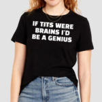 If Tits Were Brains I Would Be A Genius Shirt