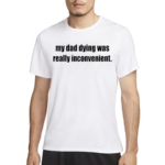 My Dad Dying Was Really Inconvenient Shirt