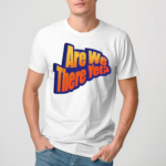 Are We There Yet Shirt