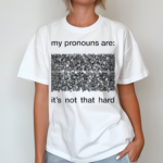My Pronouns Are Its Not That Hard Shirt
