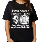 I Was Never A Honor Student But The Guy In My Basement Is 2024 Shirt