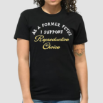 As A Former Fetus I Support Reproductive Choice Shirt